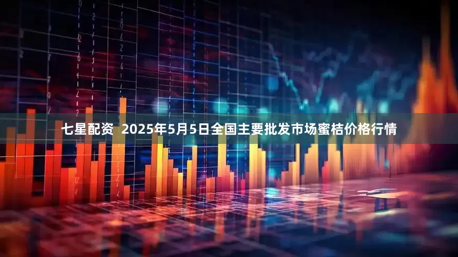 七星配资 2025年5月5日全国主要批发市场蜜桔价格行情