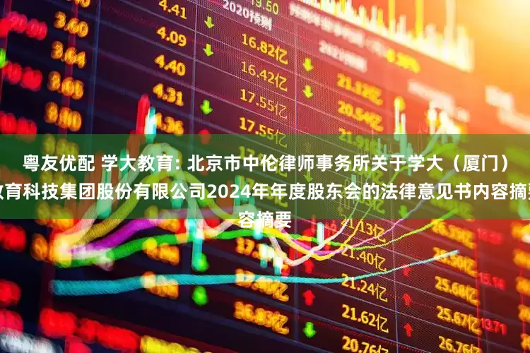 粤友优配 学大教育: 北京市中伦律师事务所关于学大（厦门）教育科技集团股份有限公司2024年年度股东会的法律意见书内容摘要