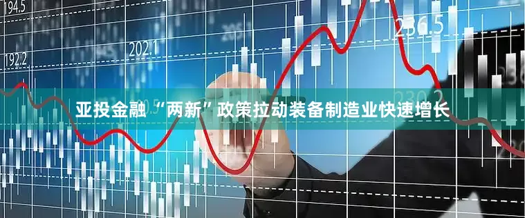 亚投金融 “两新”政策拉动装备制造业快速增长