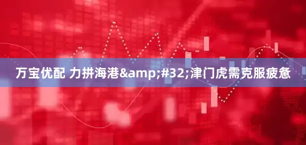 万宝优配 力拼海港&#32;津门虎需克服疲惫