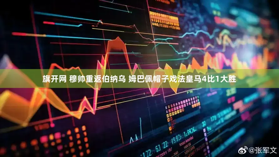 旗开网 穆帅重返伯纳乌 姆巴佩帽子戏法皇马4比1大胜