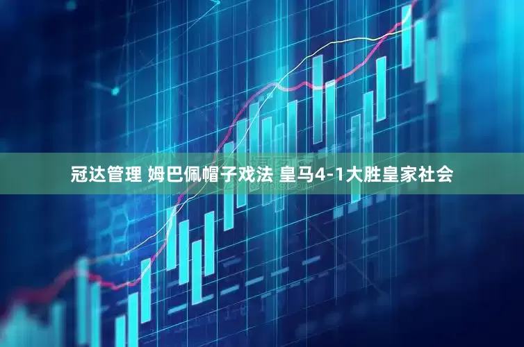 冠达管理 姆巴佩帽子戏法 皇马4-1大胜皇家社会